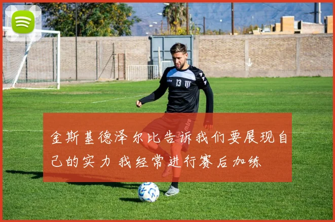 金斯基德泽尔比告诉我们要展现自己的实力 我经常进行赛后加练