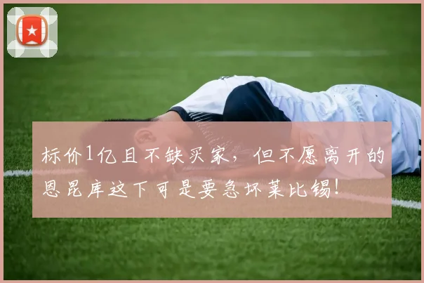 标价1亿且不缺买家，但不愿离开的恩昆库这下可是要急坏莱比锡！