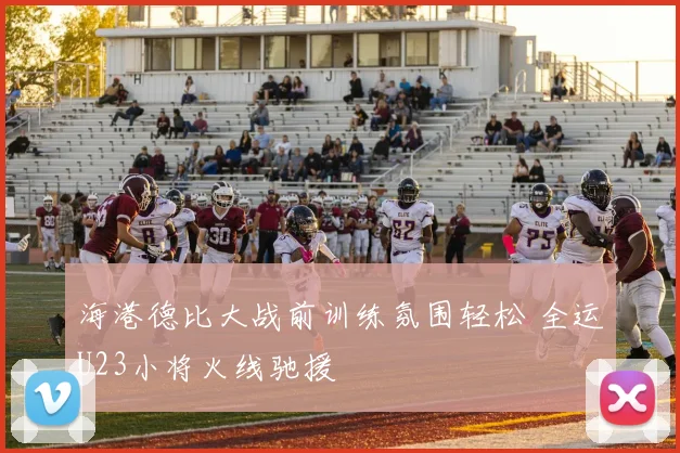 海港德比大战前训练氛围轻松 全运U23小将火线驰援
