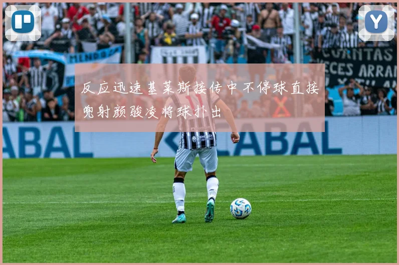 反应迅速基莱斯接传中不停球直接兜射颜骏凌将球扑出