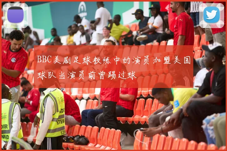 BBC美剧足球教练中的演员加盟美国球队当演员前曾踢过球