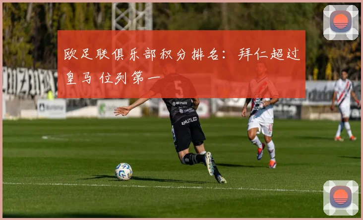 欧足联俱乐部积分排名：拜仁超过皇马 位列第一