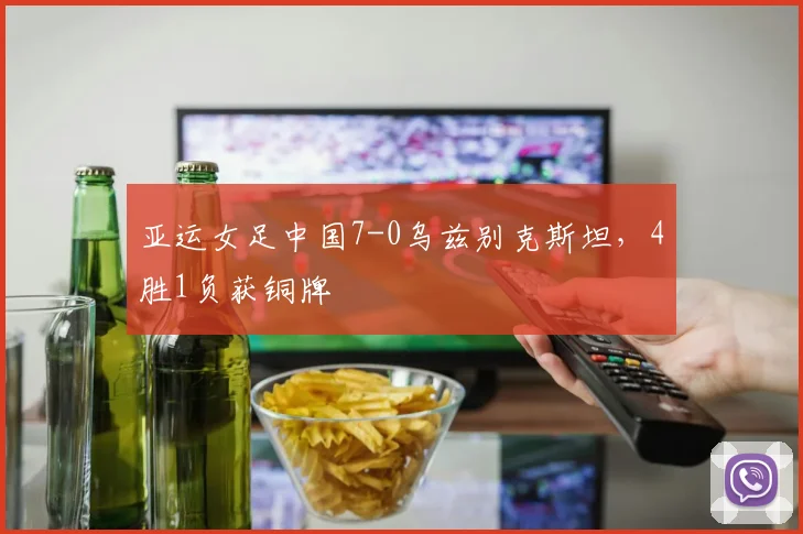 亚运女足中国7-0乌兹别克斯坦，4胜1负获铜牌